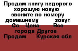 Продам книгу недорого хорошую новую  звоните по номеру домашнему  51219 зовут Со › Цена ­ 5 - Все города Другое » Продам   . Курская обл.